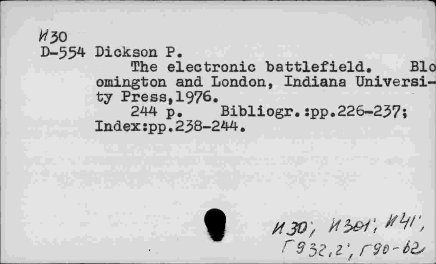 ﻿D-554 Dickson P.
The electronic battlefield. Bio omington and London, Indiana University Press,1976.
244 p.	Bibliogr.:pp.226-237;
Index:pp.238-244.
H30'/